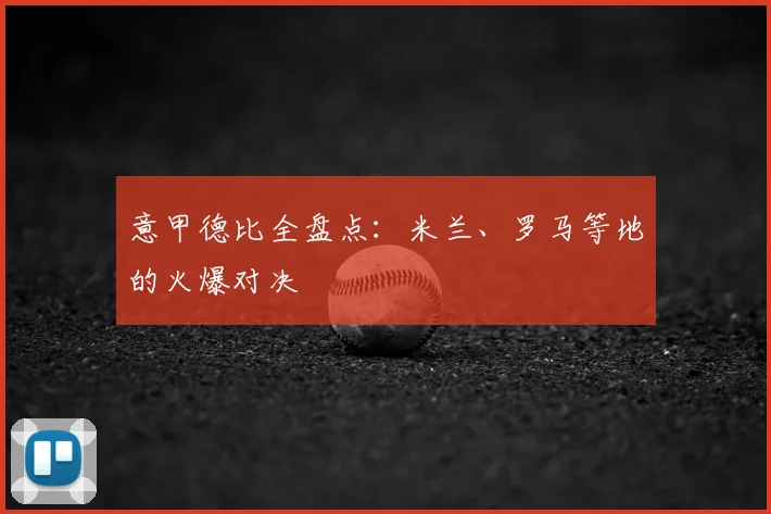 意甲德比全盘点：米兰、罗马等地的火爆对决