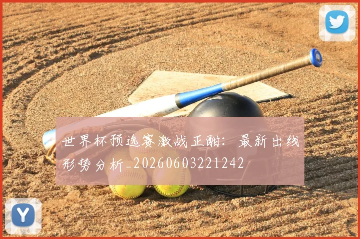 世界杯预选赛激战正酣：最新出线形势分析_20260603221242