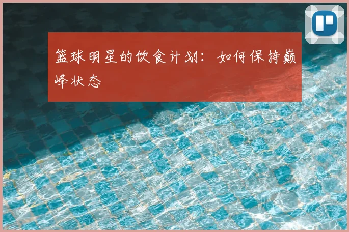 篮球明星的饮食计划：如何保持巅峰状态
