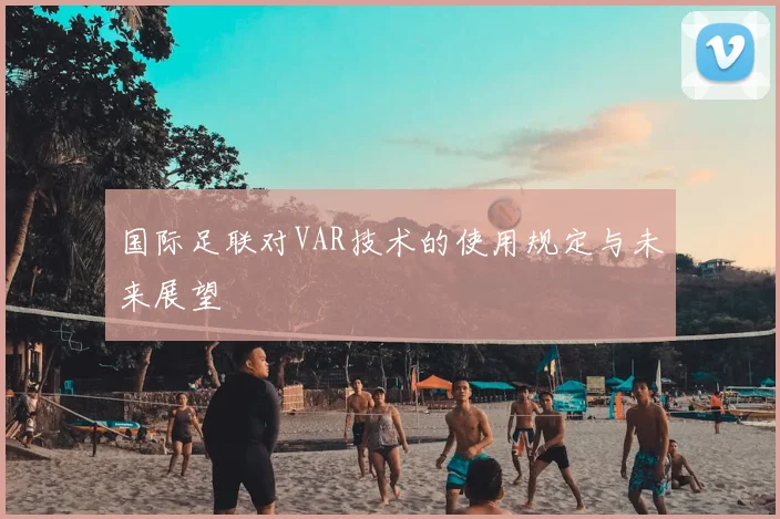 国际足联对VAR技术的使用规定与未来展望