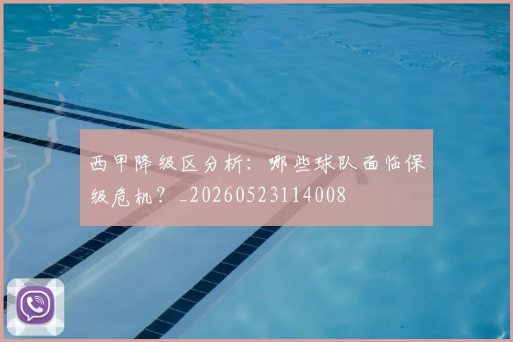 西甲降级区分析：哪些球队面临保级危机？_20260523114008