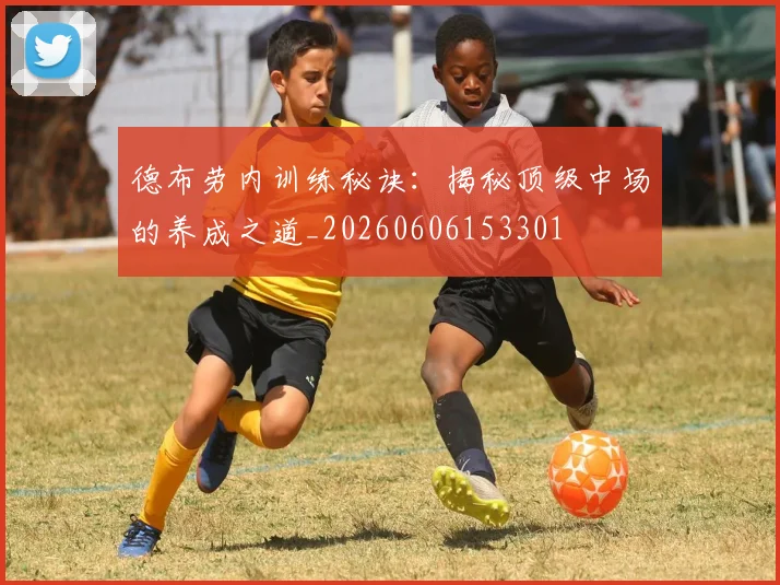 德布劳内训练秘诀:揭秘顶级中场的养成之道_20260606153301