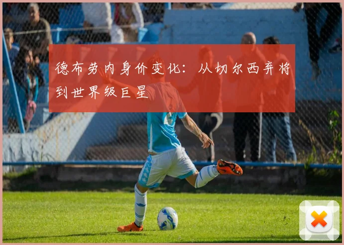 德布劳内身价变化:从切尔西弃将到世界级巨星