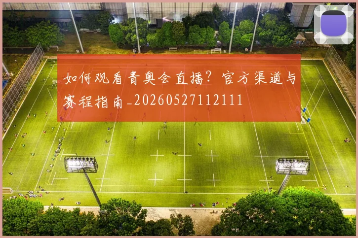 如何观看青奥会直播？官方渠道与赛程指南_20260527112111