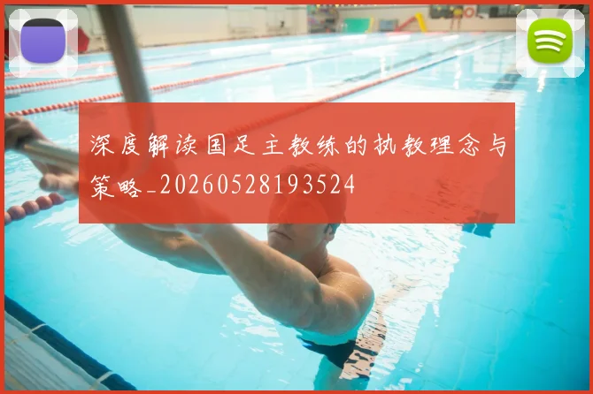 深度解读国足主教练的执教理念与策略_20260528193524