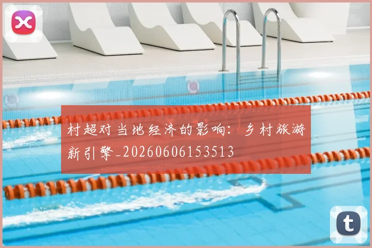 村超对当地经济的影响:乡村旅游新引擎_20260606153513