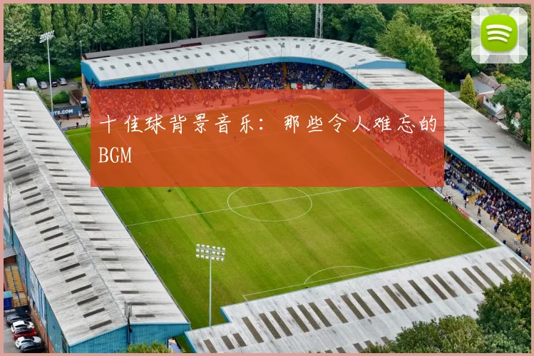 十佳球背景音乐：那些令人难忘的BGM