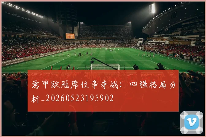 意甲欧冠席位争夺战：四强格局分析_20260523195902