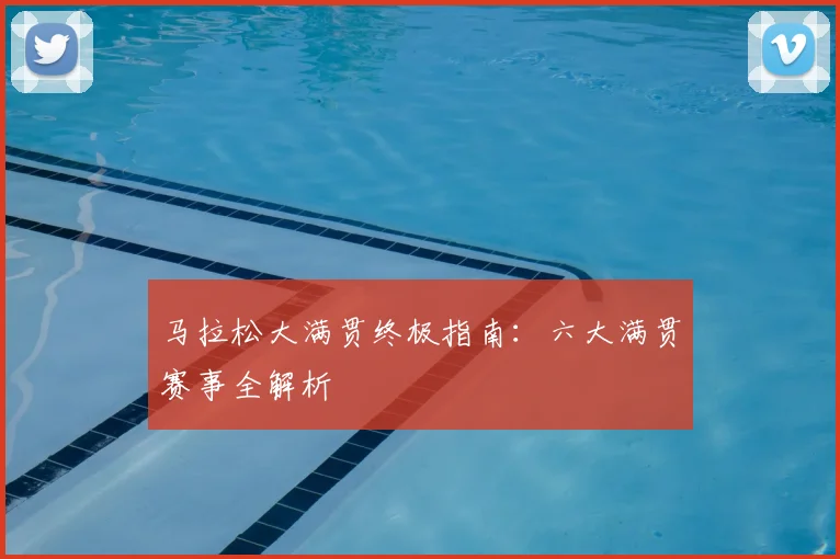 马拉松大满贯终极指南：六大满贯赛事全解析